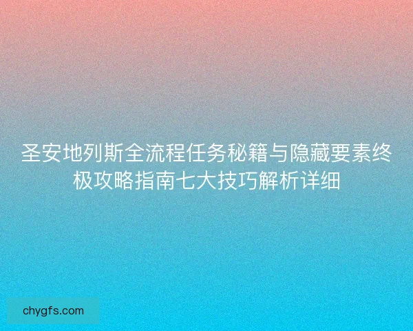 圣安地列斯全流程任务秘籍与隐藏要素终极攻略指南七大技巧解析详细