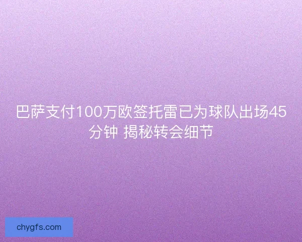 巴萨支付100万欧签托雷已为球队出场45分钟 揭秘转会细节